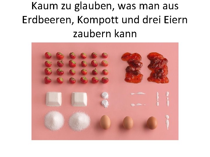 Kaum zu glauben, was man aus Erdbeeren, Kompott und drei Eiern zaubern kann 