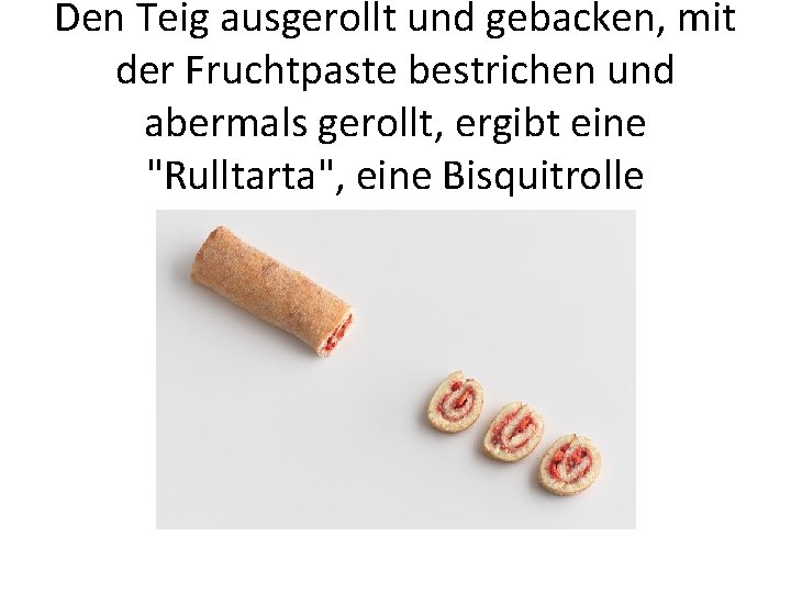 Den Teig ausgerollt und gebacken, mit der Fruchtpaste bestrichen und abermals gerollt, ergibt eine