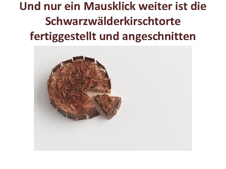 Und nur ein Mausklick weiter ist die Schwarzwälderkirschtorte fertiggestellt und angeschnitten 