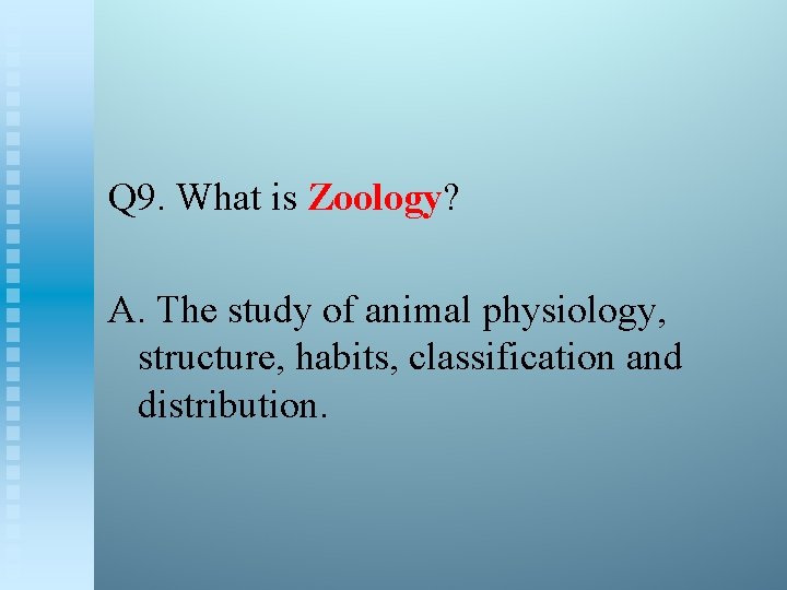 Q 9. What is Zoology? A. The study of animal physiology, structure, habits, classification