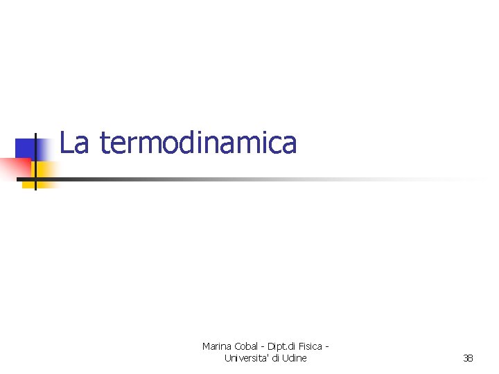 La termodinamica Marina Cobal - Dipt. di Fisica Universita' di Udine 38 