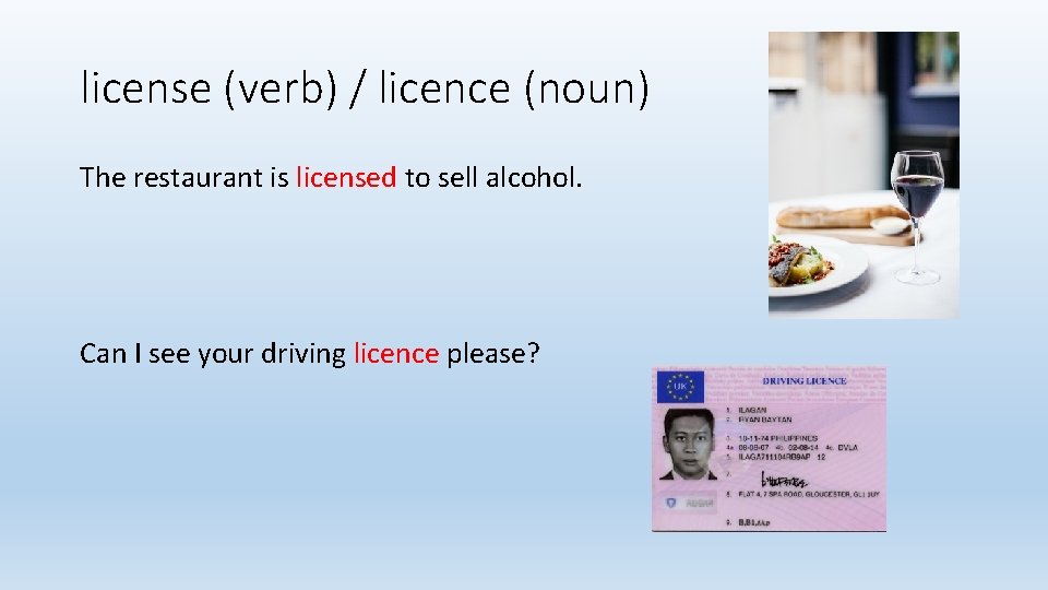 license (verb) / licence (noun) The restaurant is licensed to sell alcohol. Can I