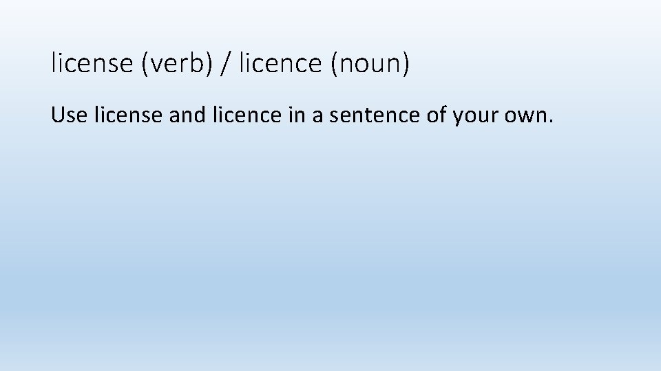 license (verb) / licence (noun) Use license and licence in a sentence of your