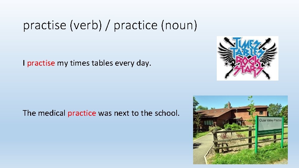 practise (verb) / practice (noun) I practise my times tables every day. The medical