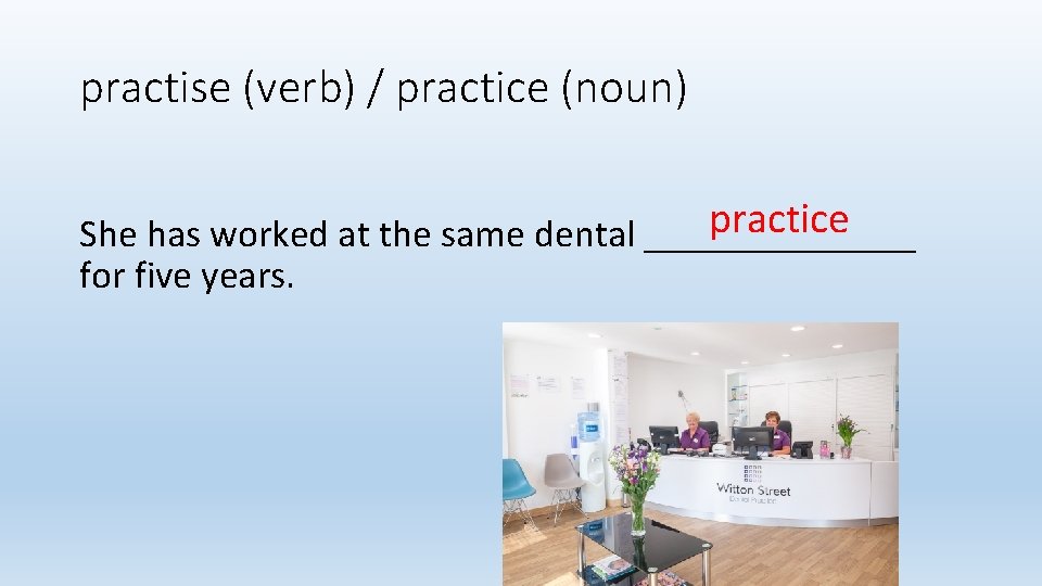 practise (verb) / practice (noun) practice She has worked at the same dental _______