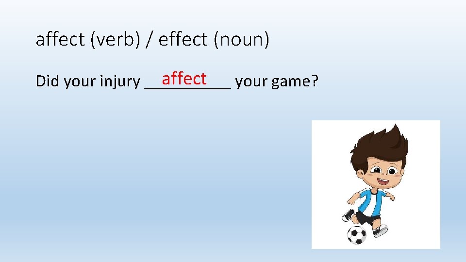 affect (verb) / effect (noun) affect your game? Did your injury _____ 