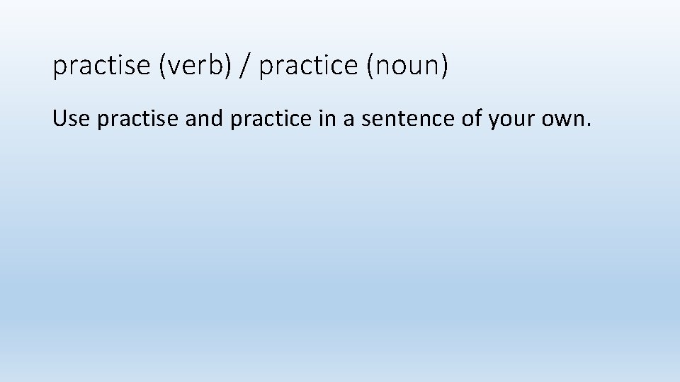 practise (verb) / practice (noun) Use practise and practice in a sentence of your