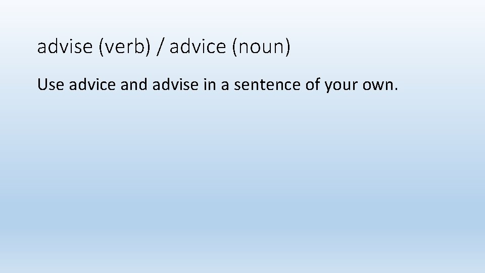advise (verb) / advice (noun) Use advice and advise in a sentence of your