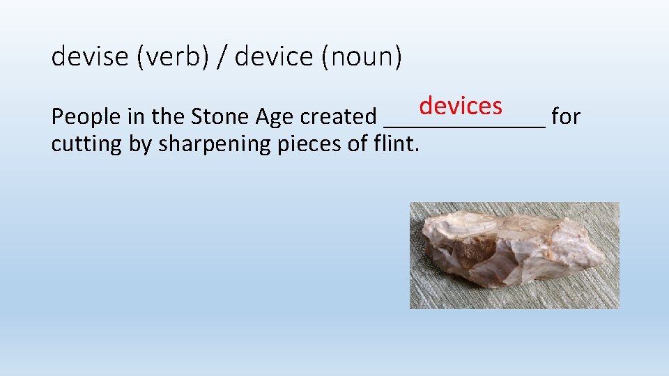 devise (verb) / device (noun) devices People in the Stone Age created _______ for