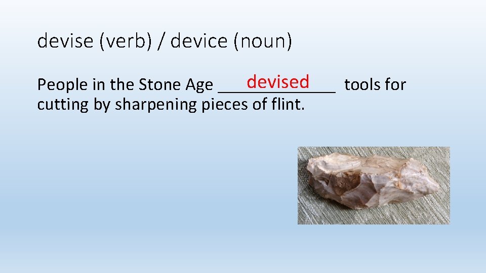 devise (verb) / device (noun) devised People in the Stone Age _______ tools for