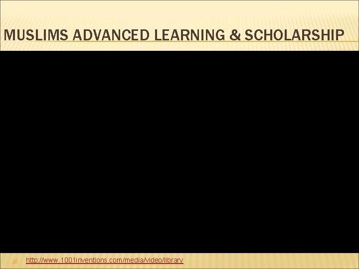 MUSLIMS ADVANCED LEARNING & SCHOLARSHIP http: //www. 1001 inventions. com/media/video/library 