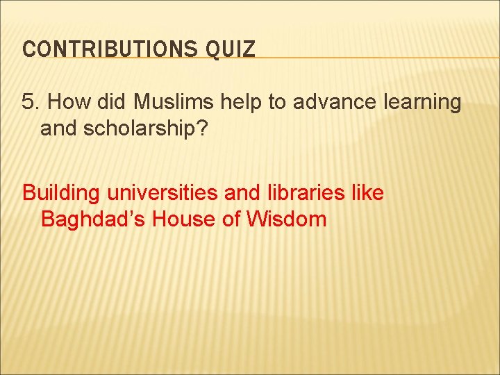 CONTRIBUTIONS QUIZ 5. How did Muslims help to advance learning and scholarship? Building universities