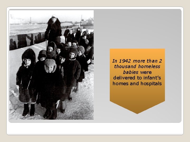 In 1942 more than 2 thousand homeless babies were delivered to infant’s homes and