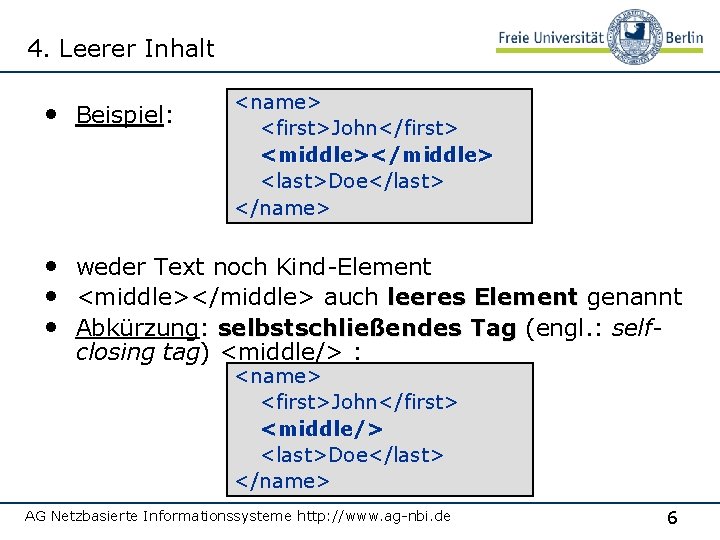 4. Leerer Inhalt • Beispiel: <name> <first>John</first> <middle></middle> <last>Doe</last> </name> • weder Text noch