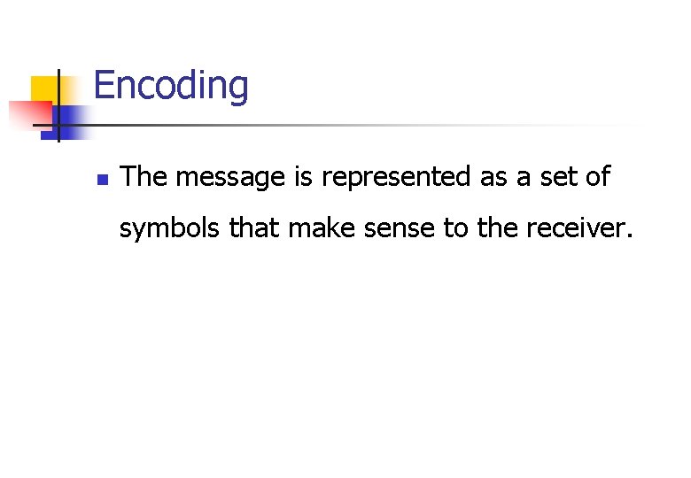 Encoding n The message is represented as a set of symbols that make sense Encoding n The message is represented as a set of symbols that make sense