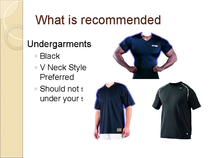 What is recommended Undergarments ◦ Black ◦ V Neck Style Preferred ◦ Should not