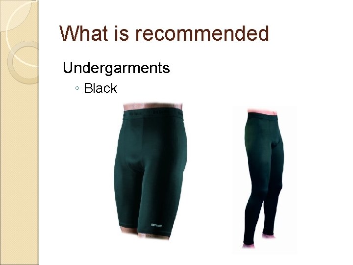 What is recommended Undergarments ◦ Black 