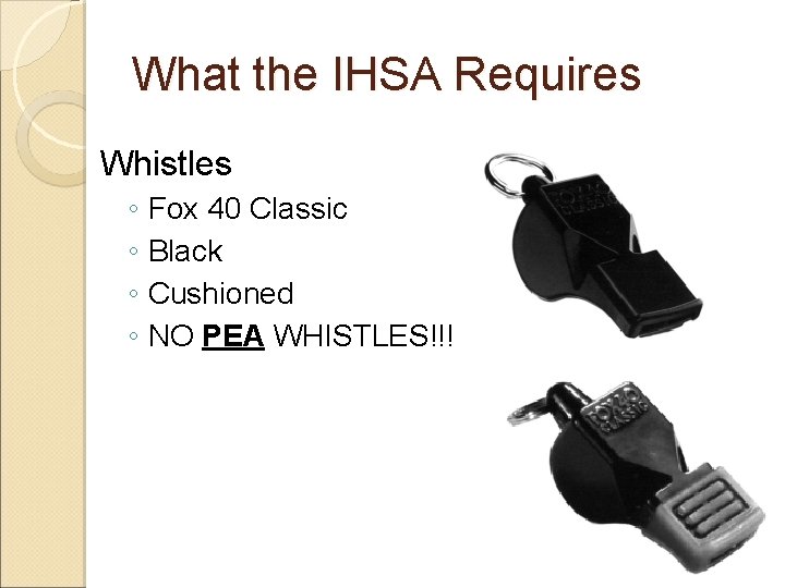 What the IHSA Requires Whistles ◦ Fox 40 Classic ◦ Black ◦ Cushioned ◦