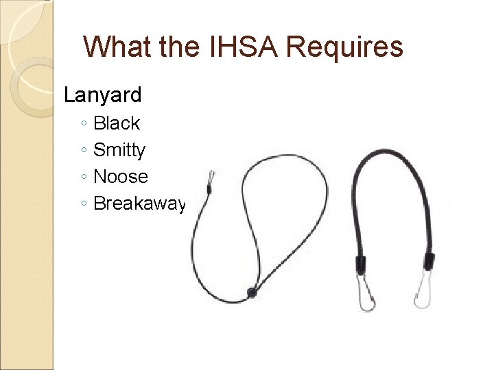 What the IHSA Requires Lanyard ◦ Black ◦ Smitty ◦ Noose ◦ Breakaway 