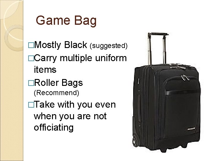 Game Bag �Mostly Black (suggested) �Carry multiple uniform items �Roller Bags (Recommend) �Take with