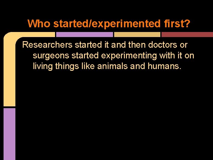 Who started/experimented first? Researchers started it and then doctors or surgeons started experimenting with