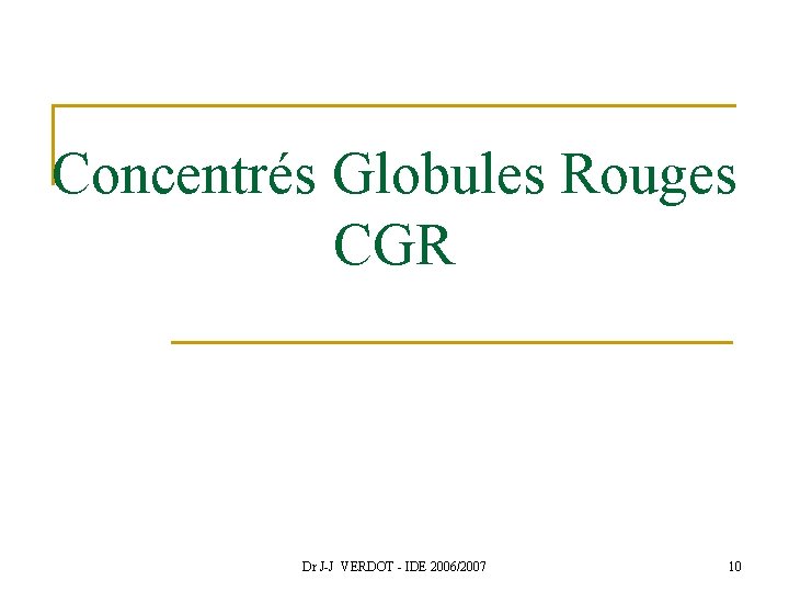 Concentrés Globules Rouges CGR Dr J-J VERDOT - IDE 2006/2007 10 