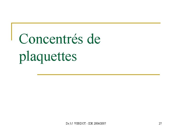 Concentrés de plaquettes Dr J-J VERDOT - IDE 2006/2007 27 