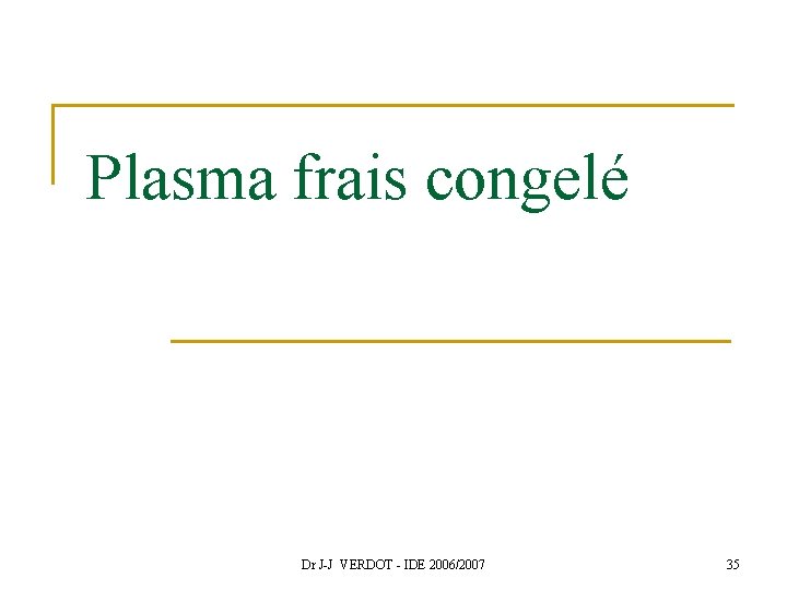 Plasma frais congelé Dr J-J VERDOT - IDE 2006/2007 35 