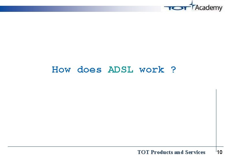 How does ADSL work ? TOT Products and Services 10 