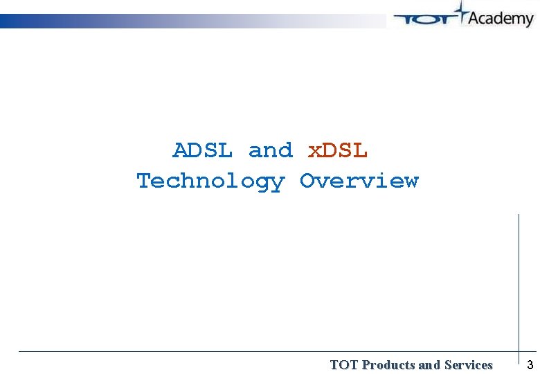 ADSL and x. DSL Technology Overview TOT Products and Services 3 