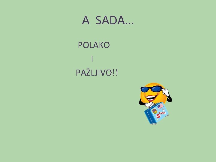 A SADA… POLAKO I PAŽLJIVO!! 