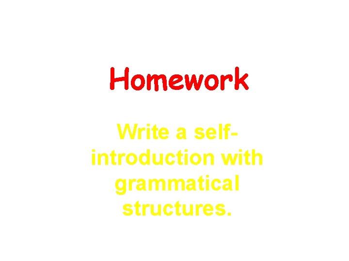 Homework Write a selfintroduction with grammatical structures. Homework Write a selfintroduction with grammatical structures.