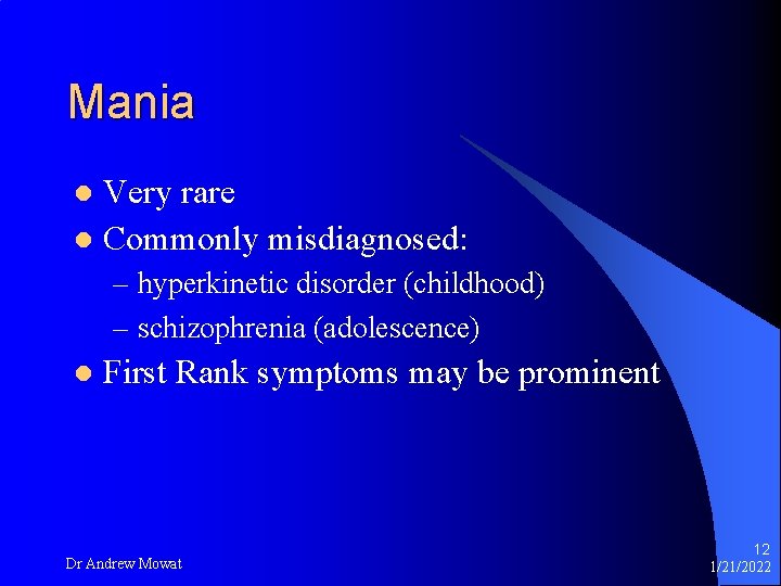 Mania Very rare l Commonly misdiagnosed: l – hyperkinetic disorder (childhood) – schizophrenia (adolescence)