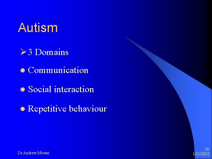 Autism Ø 3 Domains l Communication l Social interaction l Repetitive behaviour Dr Andrew