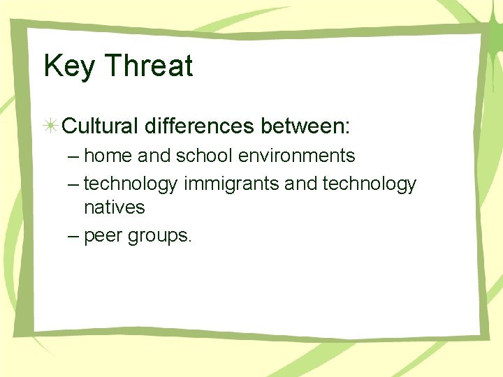 Key Threat Cultural differences between: – home and school environments – technology immigrants and