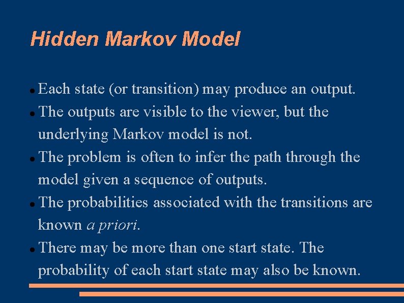 Hidden Markov Model Each state (or transition) may produce an output. The outputs are