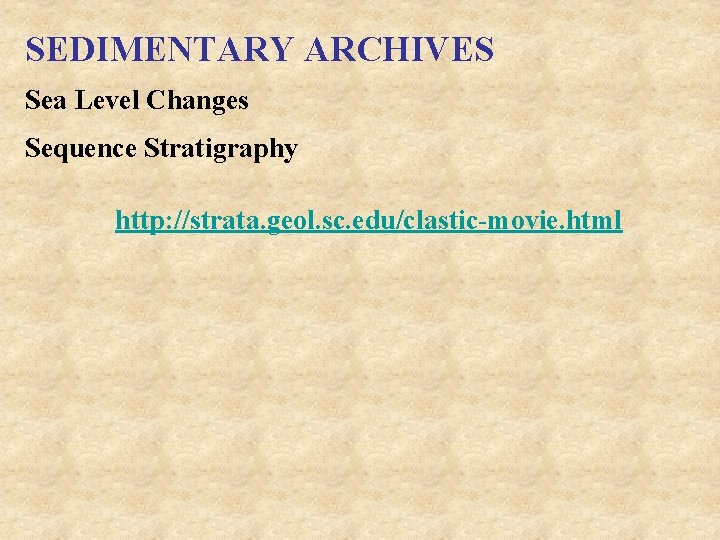SEDIMENTARY ARCHIVES Sea Level Changes Sequence Stratigraphy http: //strata. geol. sc. edu/clastic-movie. html SEDIMENTARY ARCHIVES Sea Level Changes Sequence Stratigraphy http: //strata. geol. sc. edu/clastic-movie. html