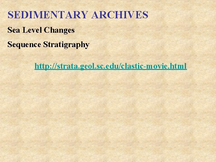 SEDIMENTARY ARCHIVES Sea Level Changes Sequence Stratigraphy http: //strata. geol. sc. edu/clastic-movie. html 