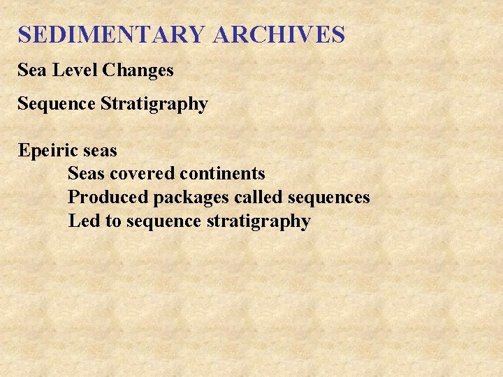 SEDIMENTARY ARCHIVES Sea Level Changes Sequence Stratigraphy Epeiric seas Seas covered continents Produced packages