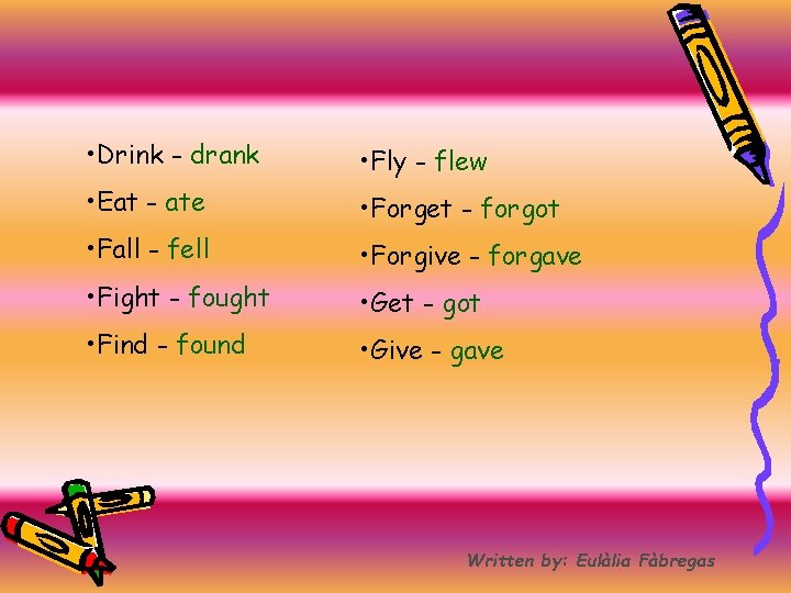  • Drink - drank • Fly - flew • Eat - ate •
