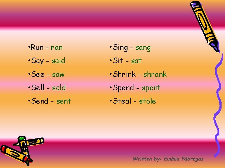  • Run - ran • Sing - sang • Say - said •