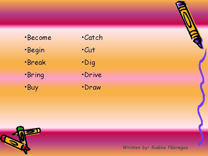  • Become • Catch • Begin • Cut • Break • Dig •