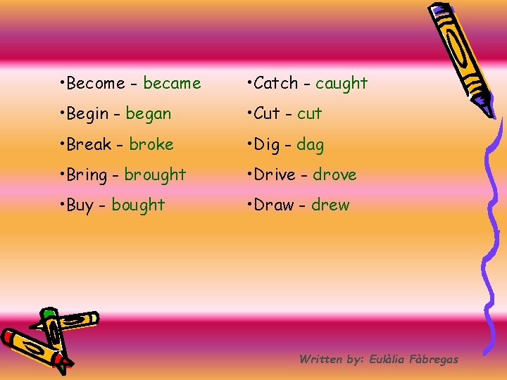  • Become - became • Catch - caught • Begin - began •