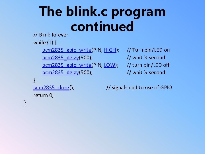 The blink. c program continued // Blink forever while (1) { bcm 2835_gpio_write(PIN, HIGH);