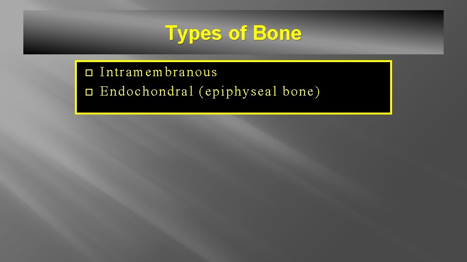 Types of Bone Intramembranous Endochondral (epiphyseal bone) 