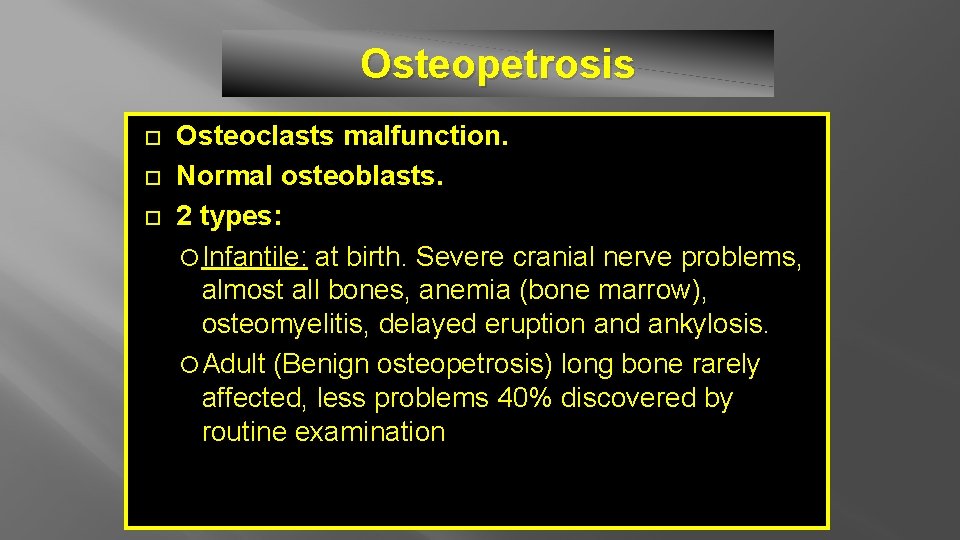Osteopetrosis Osteoclasts malfunction. Normal osteoblasts. 2 types: Infantile: at birth. Severe cranial nerve problems,