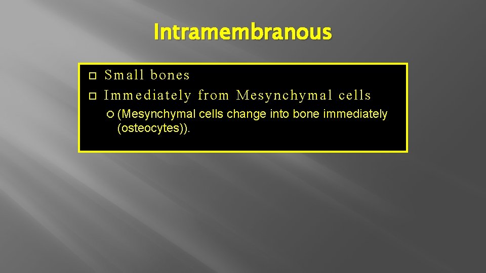 Intramembranous Small bones Immediately from Mesynchymal cells (Mesynchymal (osteocytes)). cells change into bone immediately