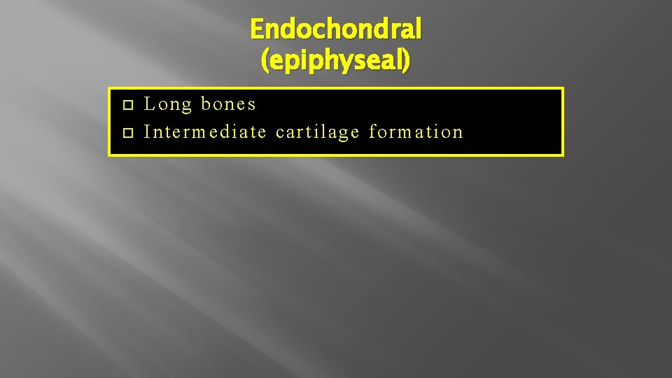 Endochondral (epiphyseal) Long bones Intermediate cartilage formation 