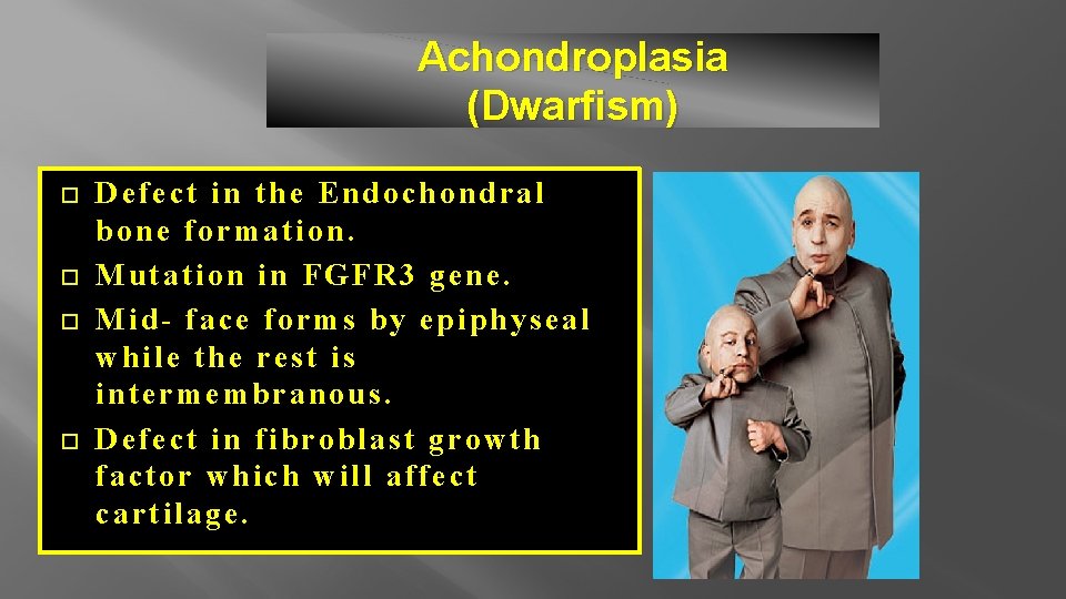 Achondroplasia (Dwarfism) Defect in the Endochondral bone formation. Mutation in FGFR 3 gene. Mid-