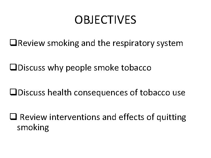 OBJECTIVES q. Review smoking and the respiratory system q. Discuss why people smoke tobacco